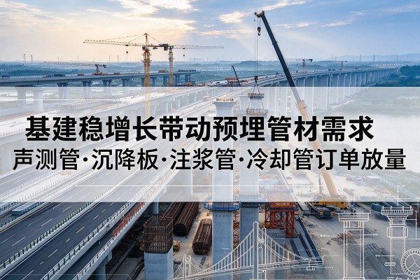 河南基建稳增长带动预埋监测管材需求，声测管、沉降板、注浆管订单持续放量