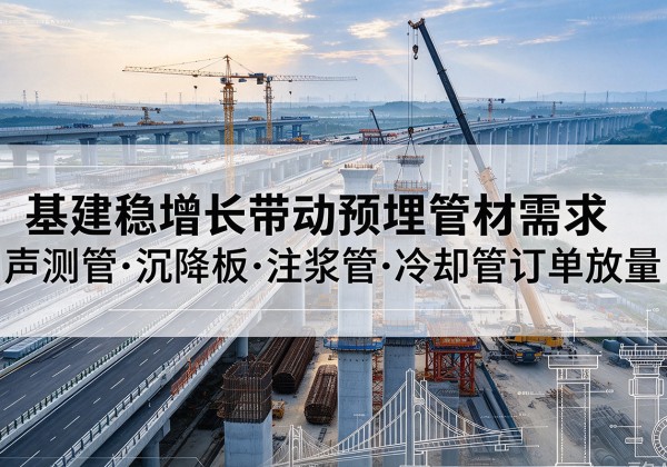 河南基建稳增长带动预埋监测管材需求，声测管、沉降板、注浆管订单持续放量