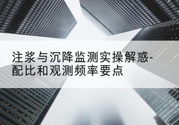 河南水泥浆配比不当会不会造成注浆管堵管？-注浆与沉降监测实操解惑-配比和观测频率要点
