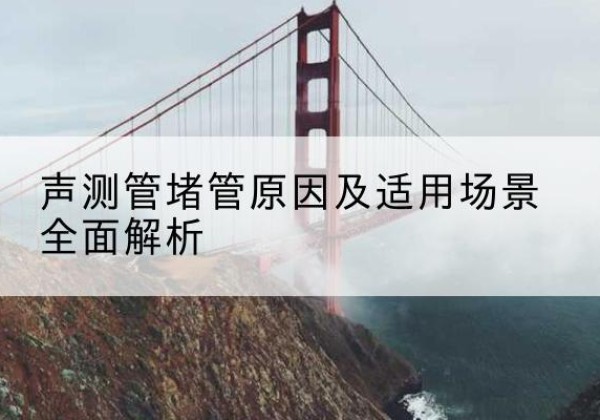 河南声测管堵管的主要原因有哪些？-声测管堵管原因及适用场景全面解析